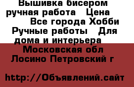 Вышивка бисером, ручная работа › Цена ­ 15 000 - Все города Хобби. Ручные работы » Для дома и интерьера   . Московская обл.,Лосино-Петровский г.